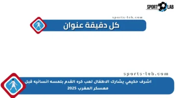 أشرف حكيمي يشارك الأطفال لعب كرة القدم بلمسة إنسانية قبل معسكر المغرب 2025